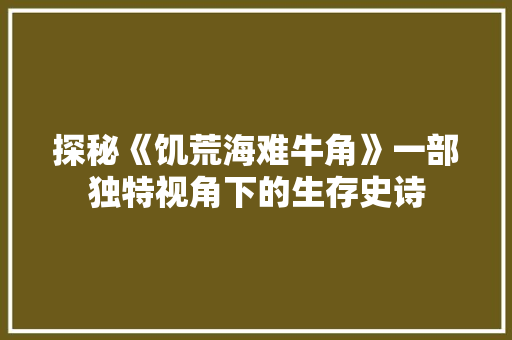 探秘《饥荒海难牛角》一部独特视角下的生存史诗