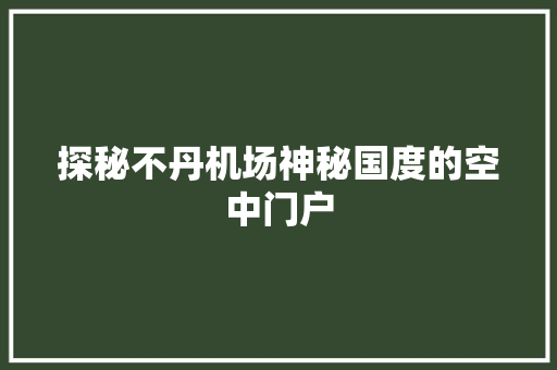 探秘不丹机场神秘国度的空中门户