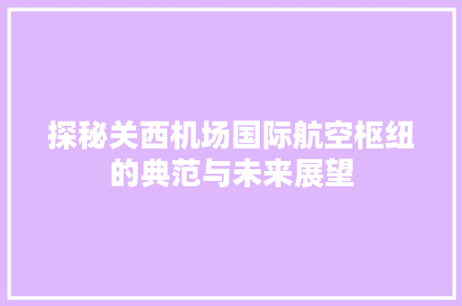 探秘关西机场国际航空枢纽的典范与未来展望