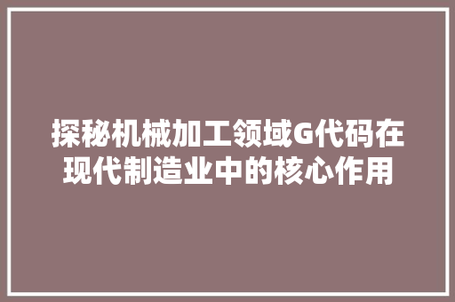 探秘机械加工领域G代码在现代制造业中的核心作用
