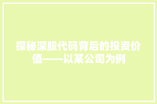 探秘深股代码背后的投资价值——以某公司为例