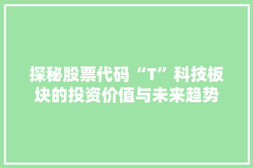 探秘股票代码“T”科技板块的投资价值与未来趋势