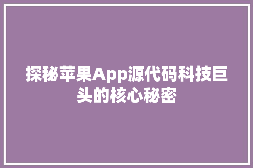 探秘苹果App源代码科技巨头的核心秘密