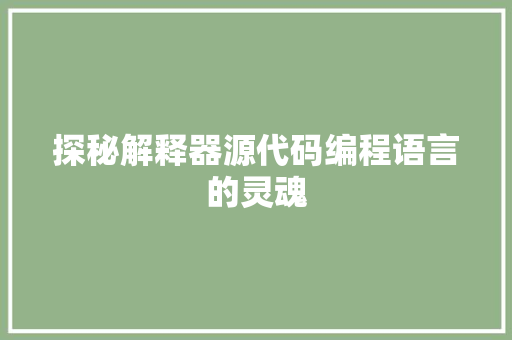探秘解释器源代码编程语言的灵魂