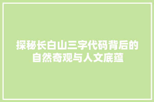 探秘长白山三字代码背后的自然奇观与人文底蕴