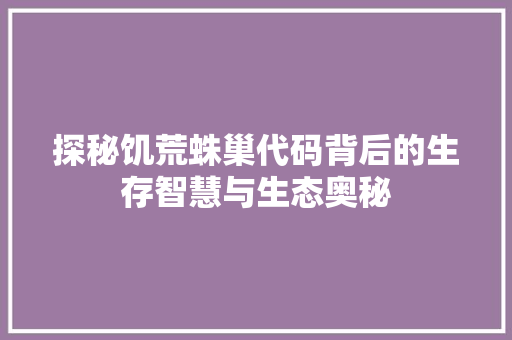 探秘饥荒蛛巢代码背后的生存智慧与生态奥秘