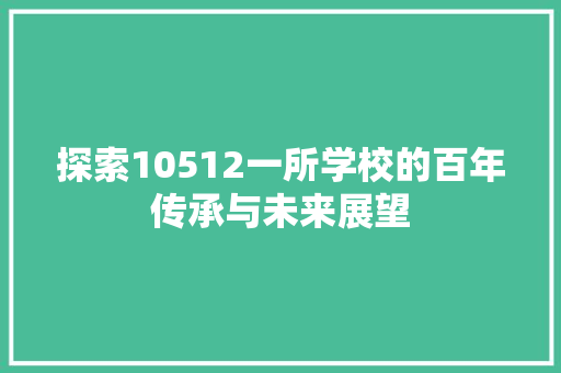 探索10512一所学校的百年传承与未来展望
