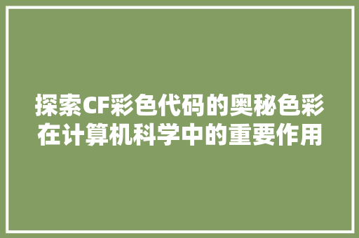 探索CF彩色代码的奥秘色彩在计算机科学中的重要作用