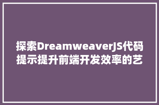探索DreamweaverJS代码提示提升前端开发效率的艺术