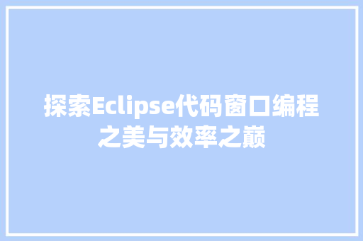 探索Eclipse代码窗口编程之美与效率之巅