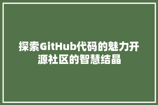 探索GitHub代码的魅力开源社区的智慧结晶