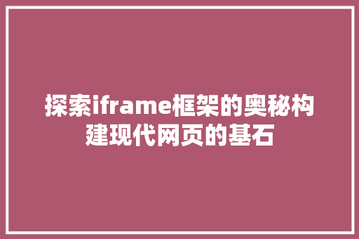 探索iframe框架的奥秘构建现代网页的基石