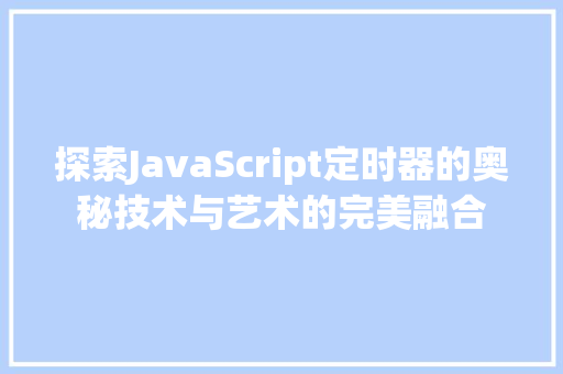 探索JavaScript定时器的奥秘技术与艺术的完美融合