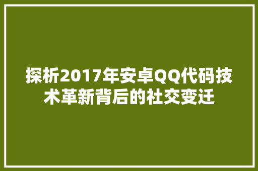 探析2017年安卓QQ代码技术革新背后的社交变迁