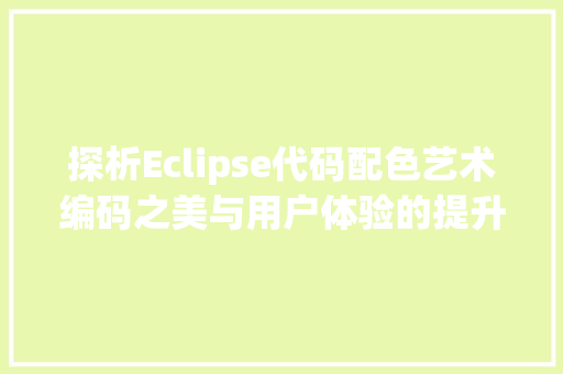 探析Eclipse代码配色艺术编码之美与用户体验的提升