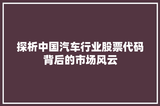 探析中国汽车行业股票代码背后的市场风云