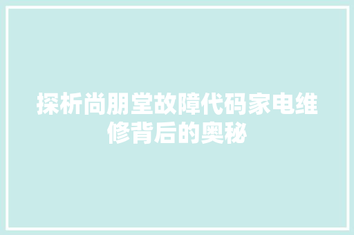 探析尚朋堂故障代码家电维修背后的奥秘