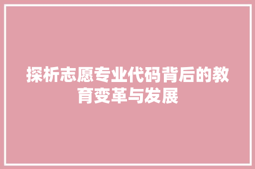 探析志愿专业代码背后的教育变革与发展