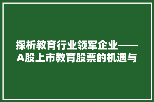 探析教育行业领军企业——A股上市教育股票的机遇与挑战