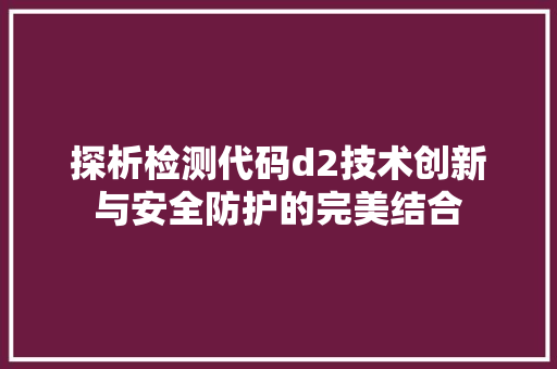 探析检测代码d2技术创新与安全防护的完美结合