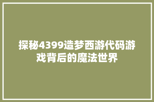 探秘4399造梦西游代码游戏背后的魔法世界