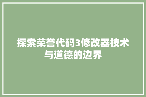 探索荣誉代码3修改器技术与道德的边界