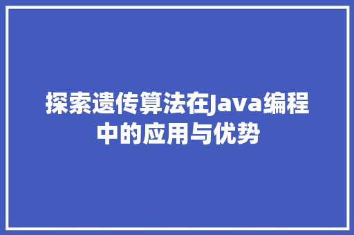 探索遗传算法在Java编程中的应用与优势