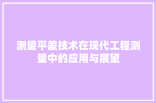 测量平差技术在现代工程测量中的应用与展望