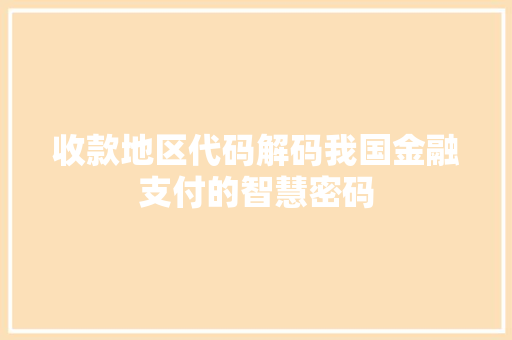 收款地区代码解码我国金融支付的智慧密码