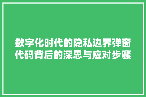 数字化时代的隐私边界弹窗代码背后的深思与应对步骤