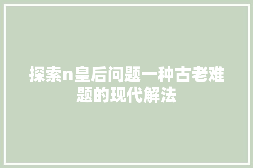 探索n皇后问题一种古老难题的现代解法