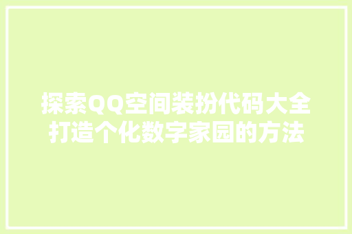 探索QQ空间装扮代码大全打造个化数字家园的方法