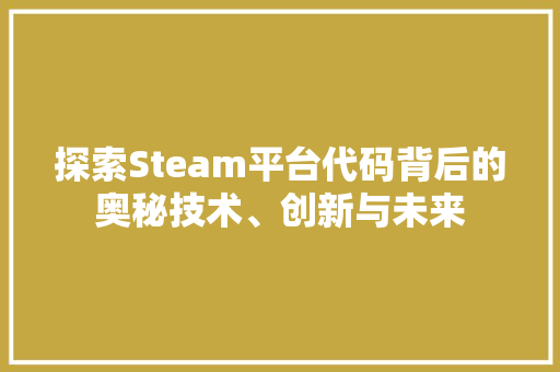 探索Steam平台代码背后的奥秘技术、创新与未来  第1张