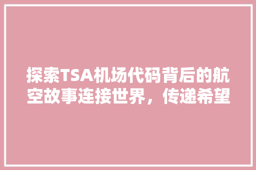 探索TSA机场代码背后的航空故事连接世界，传递希望