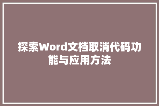 探索Word文档取消代码功能与应用方法