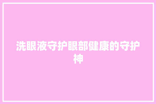 洗眼液守护眼部健康的守护神