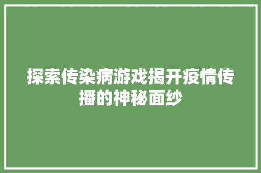 探索传染病游戏揭开疫情传播的神秘面纱