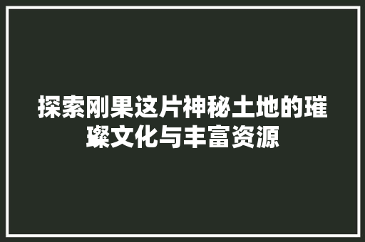 探索刚果这片神秘土地的璀璨文化与丰富资源