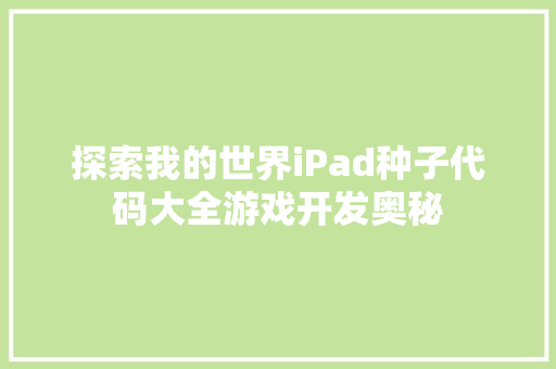 探索我的世界iPad种子代码大全游戏开发奥秘