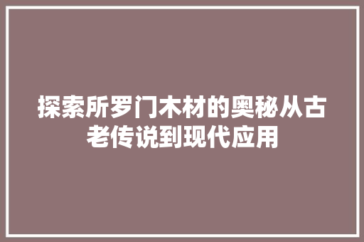 探索所罗门木材的奥秘从古老传说到现代应用