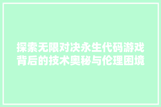 探索无限对决永生代码游戏背后的技术奥秘与伦理困境