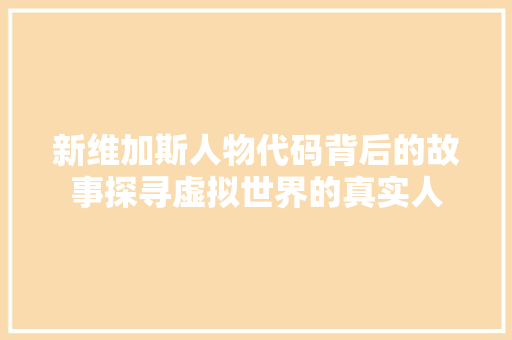 新维加斯人物代码背后的故事探寻虚拟世界的真实人