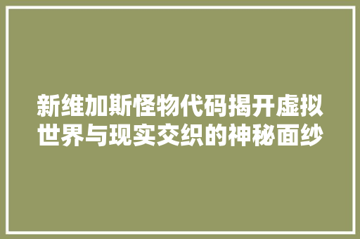 新维加斯怪物代码揭开虚拟世界与现实交织的神秘面纱