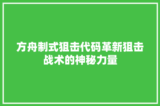 方舟制式狙击代码革新狙击战术的神秘力量