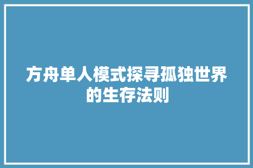 方舟单人模式探寻孤独世界的生存法则