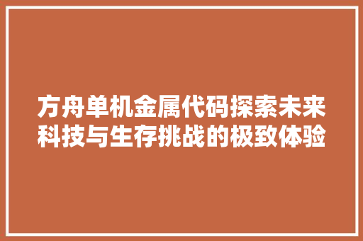 方舟单机金属代码探索未来科技与生存挑战的极致体验