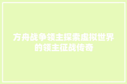 方舟战争领主探索虚拟世界的领主征战传奇