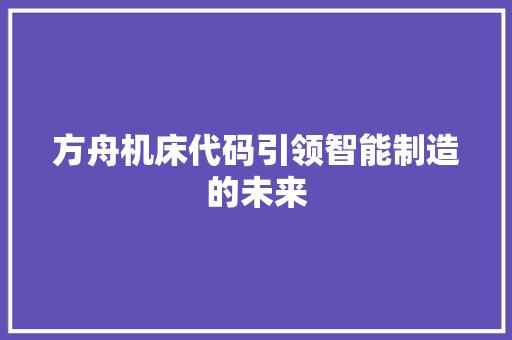 方舟机床代码引领智能制造的未来