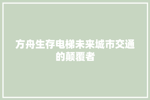 方舟生存电梯未来城市交通的颠覆者