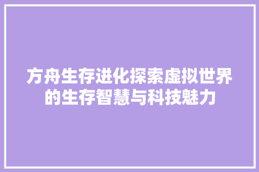 方舟生存进化探索虚拟世界的生存智慧与科技魅力